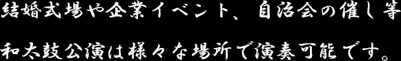 結婚式場や企業イベント、自治会の催し等　和太鼓公演は様々な場所で演奏可能です